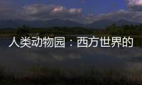 人类动物园：西方世界的羞耻，亚洲、非洲、美洲的原住民都是展品